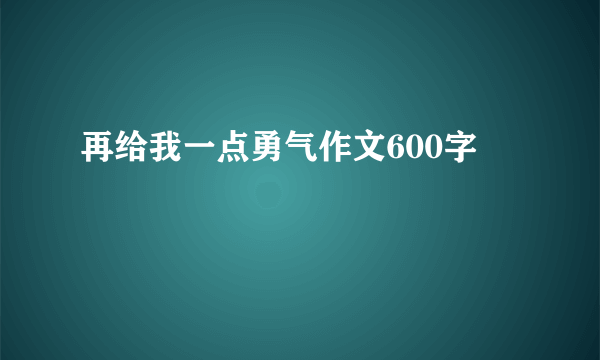 再给我一点勇气作文600字