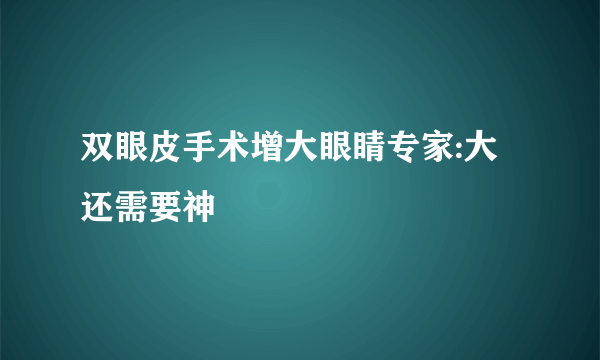 双眼皮手术增大眼睛专家:大还需要神