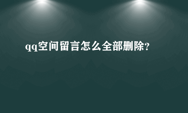 qq空间留言怎么全部删除？