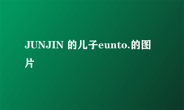 JUNJIN 的儿子eunto.的图片