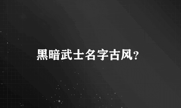 黑暗武士名字古风？