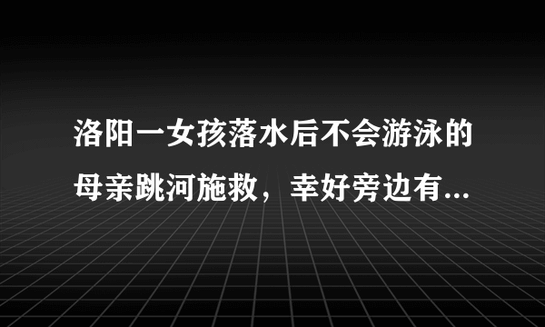 洛阳一女孩落水后不会游泳的母亲跳河施救，幸好旁边有一队正在训练的民警, 你怎么看？