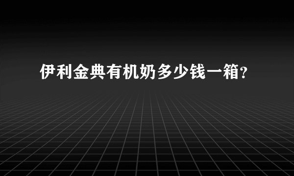 伊利金典有机奶多少钱一箱？