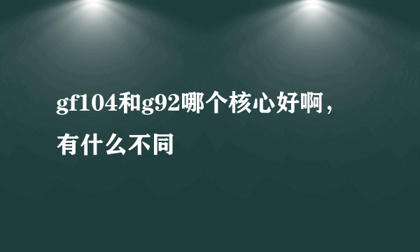 gf104和g92哪个核心好啊，有什么不同