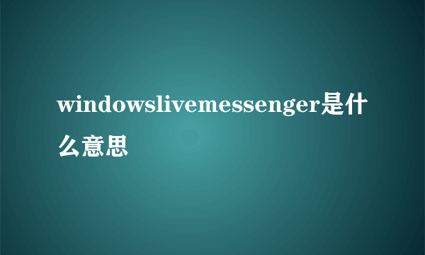 windowslivemessenger是什么意思