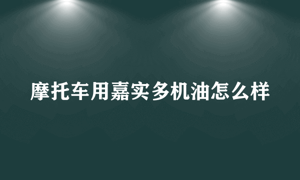 摩托车用嘉实多机油怎么样