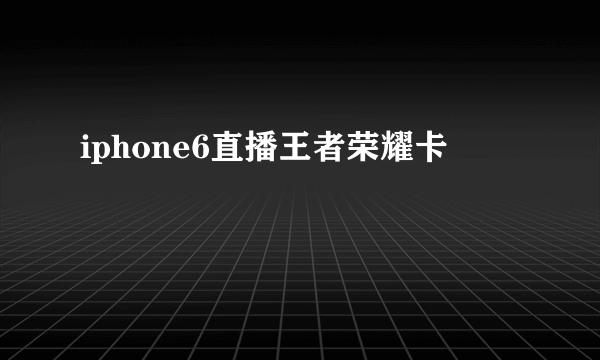 iphone6直播王者荣耀卡