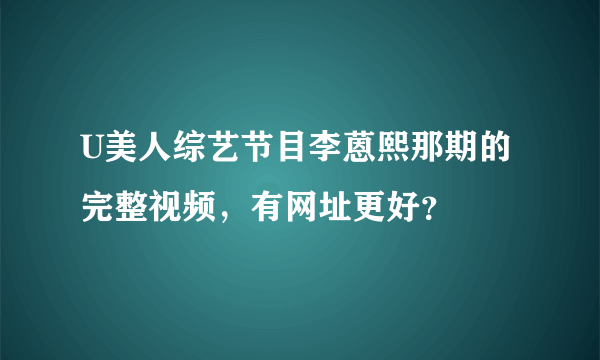 U美人综艺节目李蒽熙那期的完整视频，有网址更好？