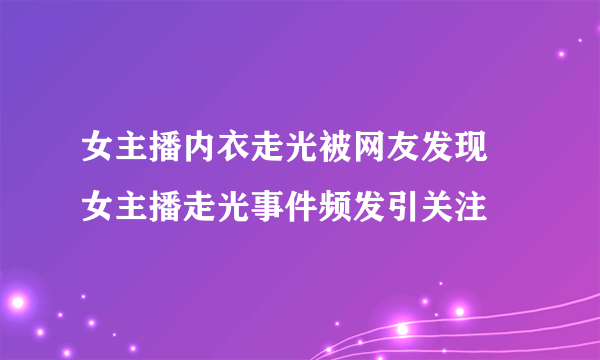 女主播内衣走光被网友发现 女主播走光事件频发引关注