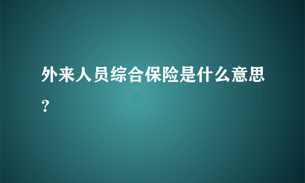 外来人员综合保险是什么意思？