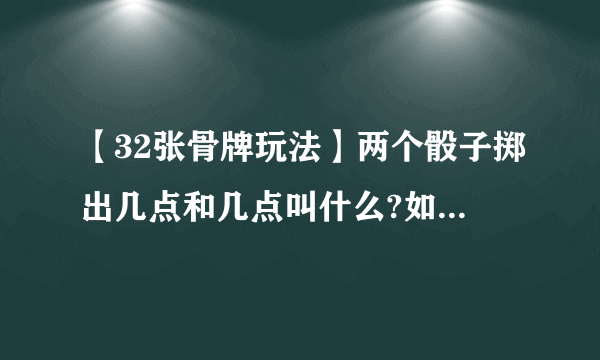 【32张骨牌玩法】两个骰子掷出几点和几点叫什么?如:2个两点叫板凳...