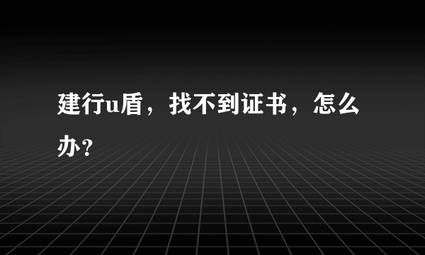 建行u盾，找不到证书，怎么办？