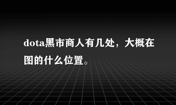 dota黑市商人有几处，大概在图的什么位置。