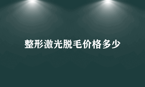 整形激光脱毛价格多少