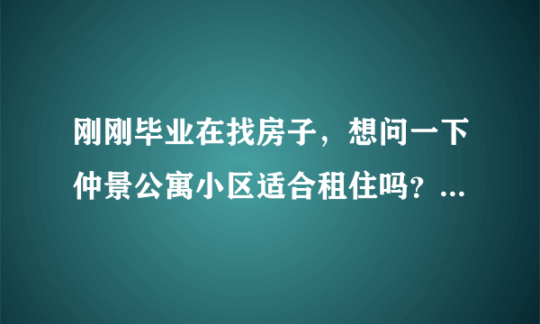 刚刚毕业在找房子，想问一下仲景公寓小区适合租住吗？小区的环境怎么样呢？