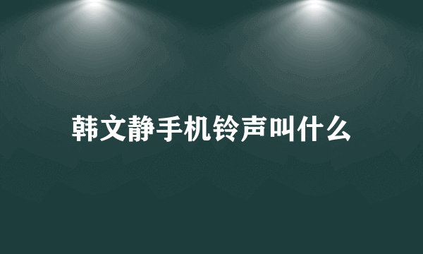 韩文静手机铃声叫什么