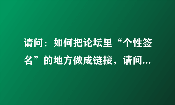 请问：如何把论坛里“个性签名”的地方做成链接，请问是什么代码