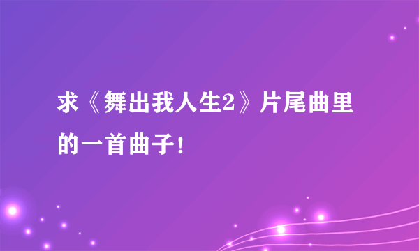 求《舞出我人生2》片尾曲里的一首曲子！