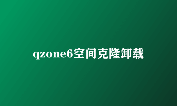 qzone6空间克隆卸载