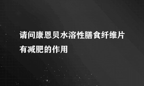 请问康恩贝水溶性膳食纤维片有减肥的作用