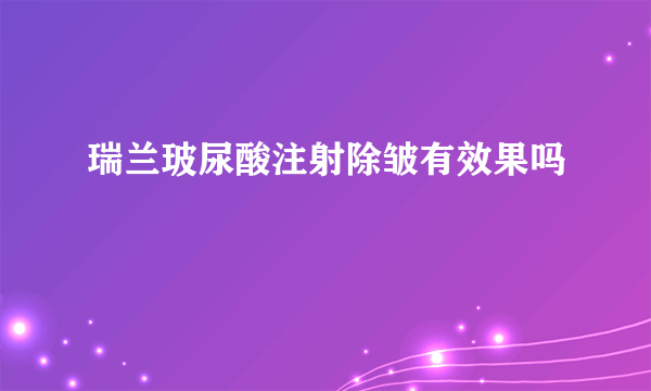 瑞兰玻尿酸注射除皱有效果吗