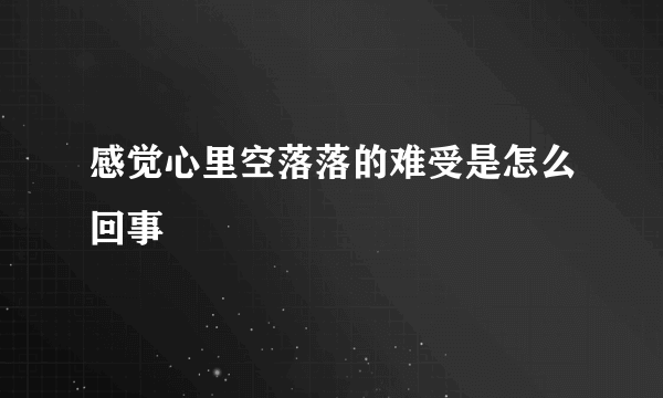 感觉心里空落落的难受是怎么回事