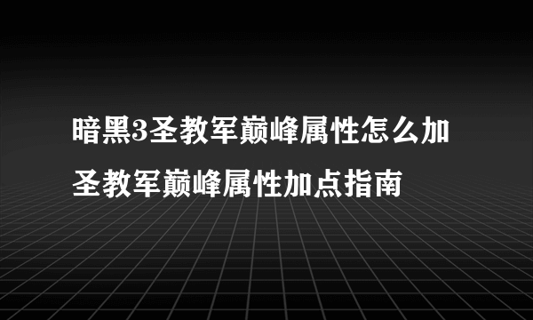 暗黑3圣教军巅峰属性怎么加 圣教军巅峰属性加点指南