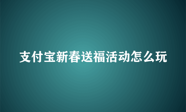 支付宝新春送福活动怎么玩