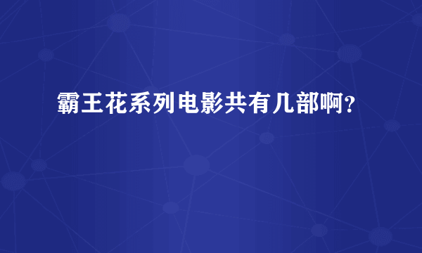 霸王花系列电影共有几部啊？