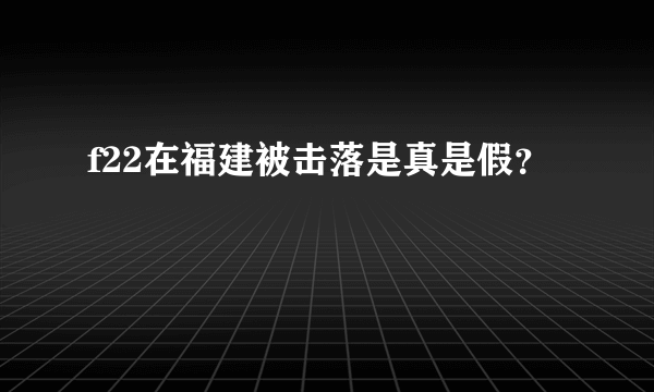 f22在福建被击落是真是假？