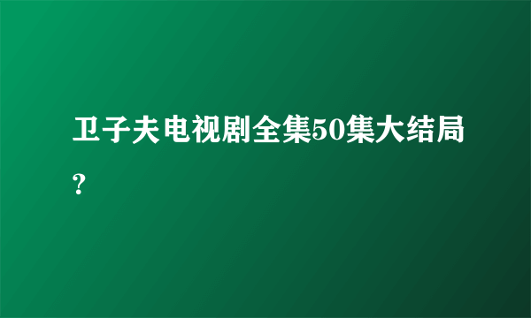 卫子夫电视剧全集50集大结局？