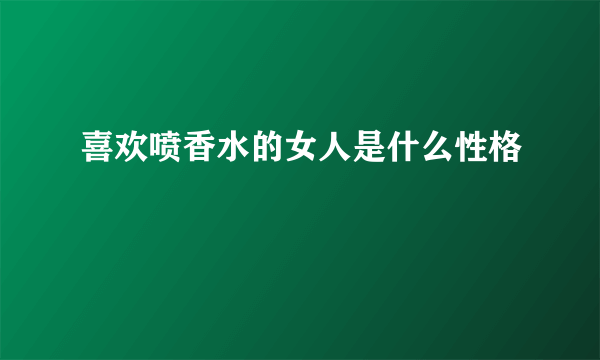 喜欢喷香水的女人是什么性格