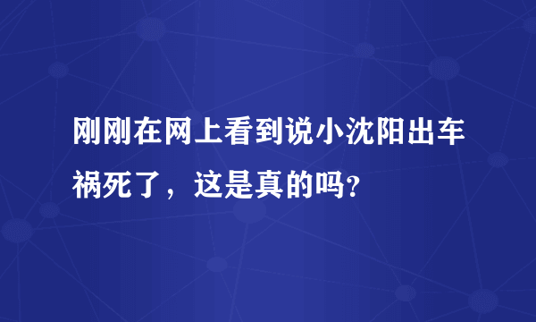 刚刚在网上看到说小沈阳出车祸死了，这是真的吗？