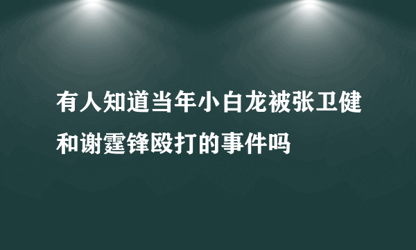 有人知道当年小白龙被张卫健和谢霆锋殴打的事件吗