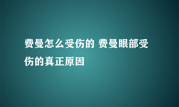 费曼怎么受伤的 费曼眼部受伤的真正原因