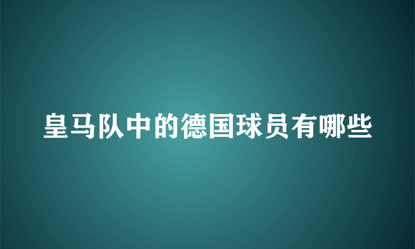 皇马队中的德国球员有哪些