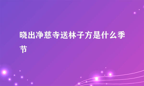 晓出净慈寺送林子方是什么季节