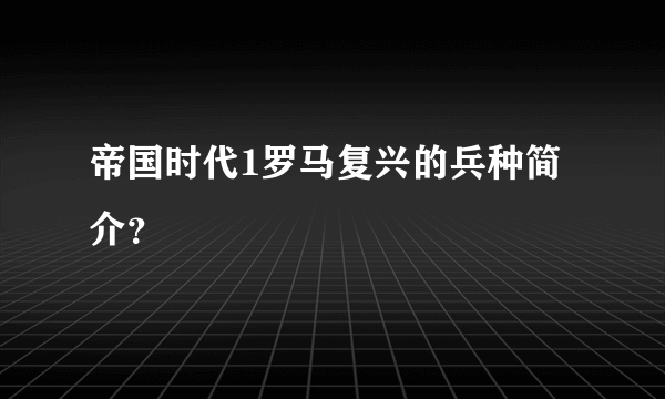 帝国时代1罗马复兴的兵种简介？