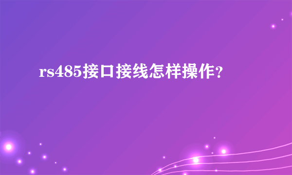 rs485接口接线怎样操作？