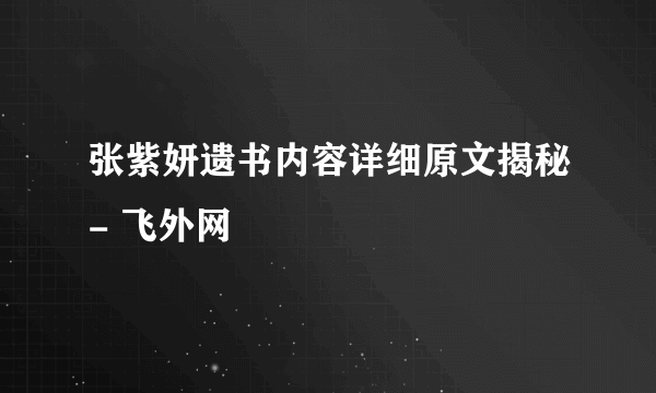 张紫妍遗书内容详细原文揭秘- 飞外网