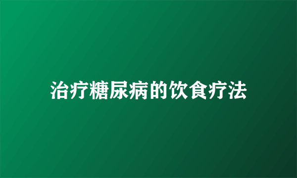 治疗糖尿病的饮食疗法