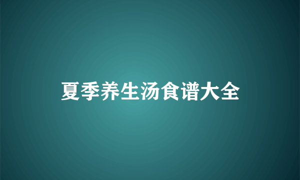 夏季养生汤食谱大全