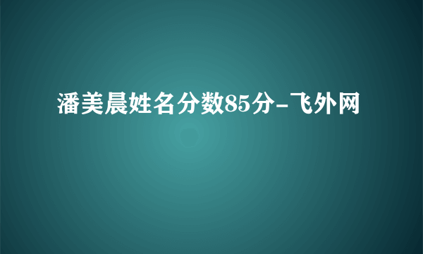 潘美晨姓名分数85分-飞外网