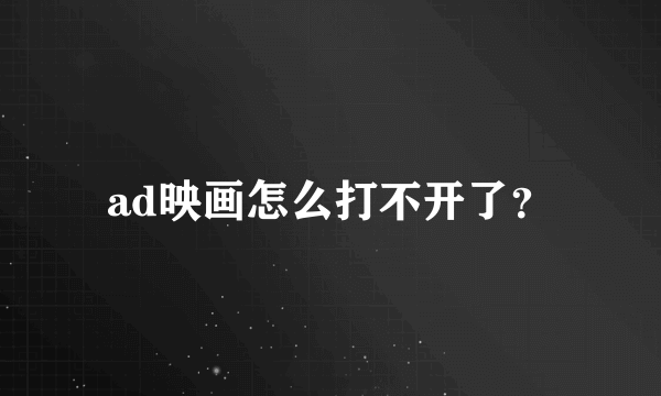 ad映画怎么打不开了？