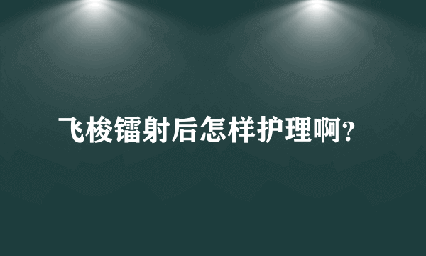 飞梭镭射后怎样护理啊？