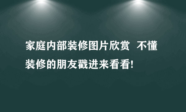 家庭内部装修图片欣赏  不懂装修的朋友戳进来看看!