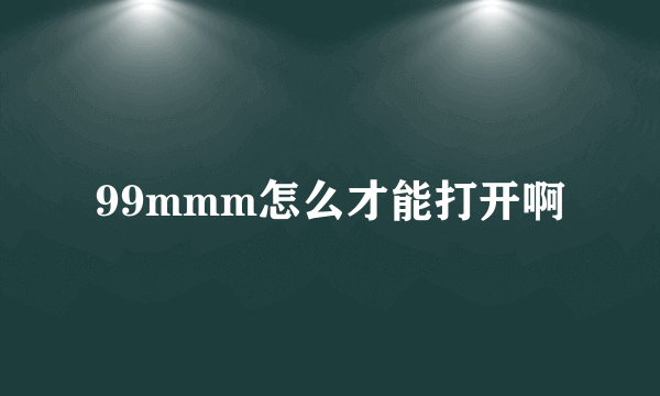 99mmm怎么才能打开啊