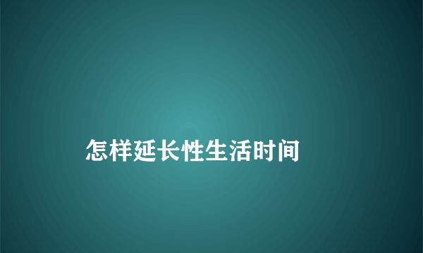 
    怎样延长性生活时间
  