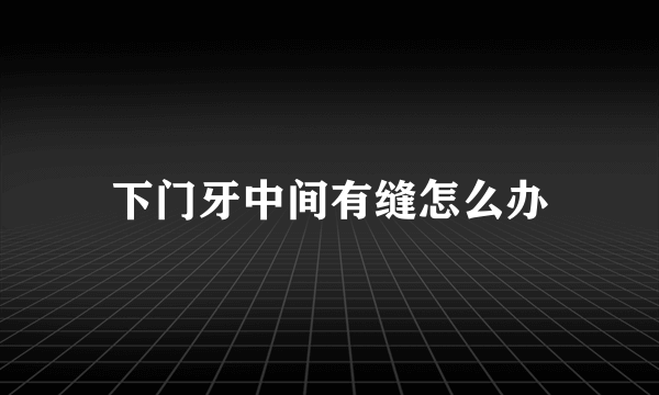 下门牙中间有缝怎么办