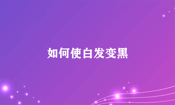 如何使白发变黑